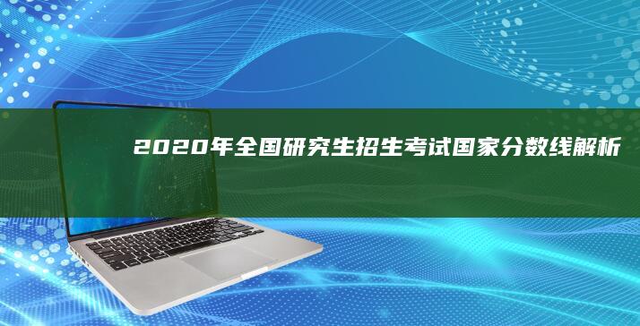 2020年全国研究生招生考试国家分数线解析